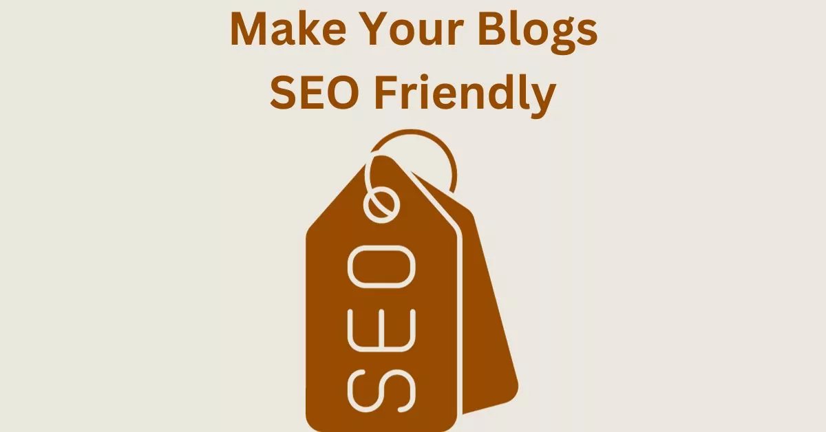 How to Make Your Blogs SEO Friendly – Easy Steps to Follow